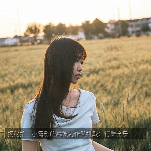 揭秘拍三小電影的幕後創作與挑戰：行業全景